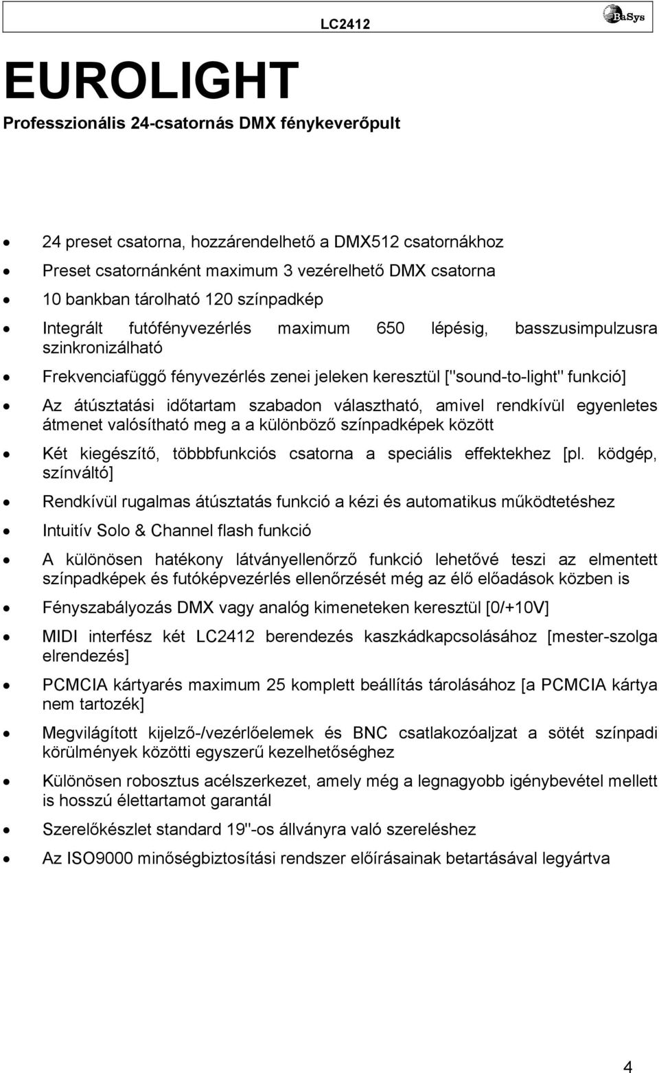 időtartam szabadon választható, amivel rendkívül egyenletes átmenet valósítható meg a a különböző színpadképek között Két kiegészítő, többbfunkciós csatorna a speciális effektekhez [pl.