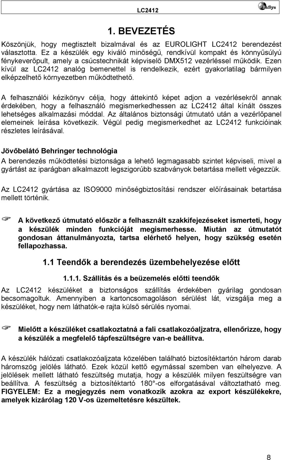 Ezen kívül az LC2412 analóg bemenettel is rendelkezik, ezért gyakorlatilag bármilyen elképzelhető környezetben működtethető.