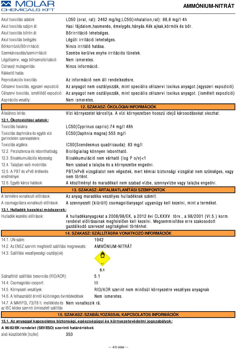 itáció lehetséges. Légúti ir r itáció lehetséges. Nincs ir ritáló hatása. S zembe kerülve enyhe ir ritációs tünetek. Nem ismer. Reprodukciós toxicitás: A z infor máció nem áll r endelkezésre. e. Célszervi toxicitás, egyszeri expozíció: Célszervi toxicitás, ismétlõdõ expozíció: Aspirációs veszély: 12.