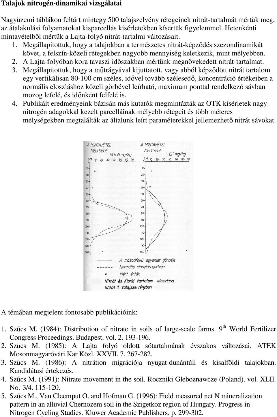 Megállapítottuk, hogy a talajokban a természetes nitrát-képzıdés szezondinamikát követ, a felszín-közeli rétegekben nagyobb mennyiség keletkezik, mint mélyebben. 2.
