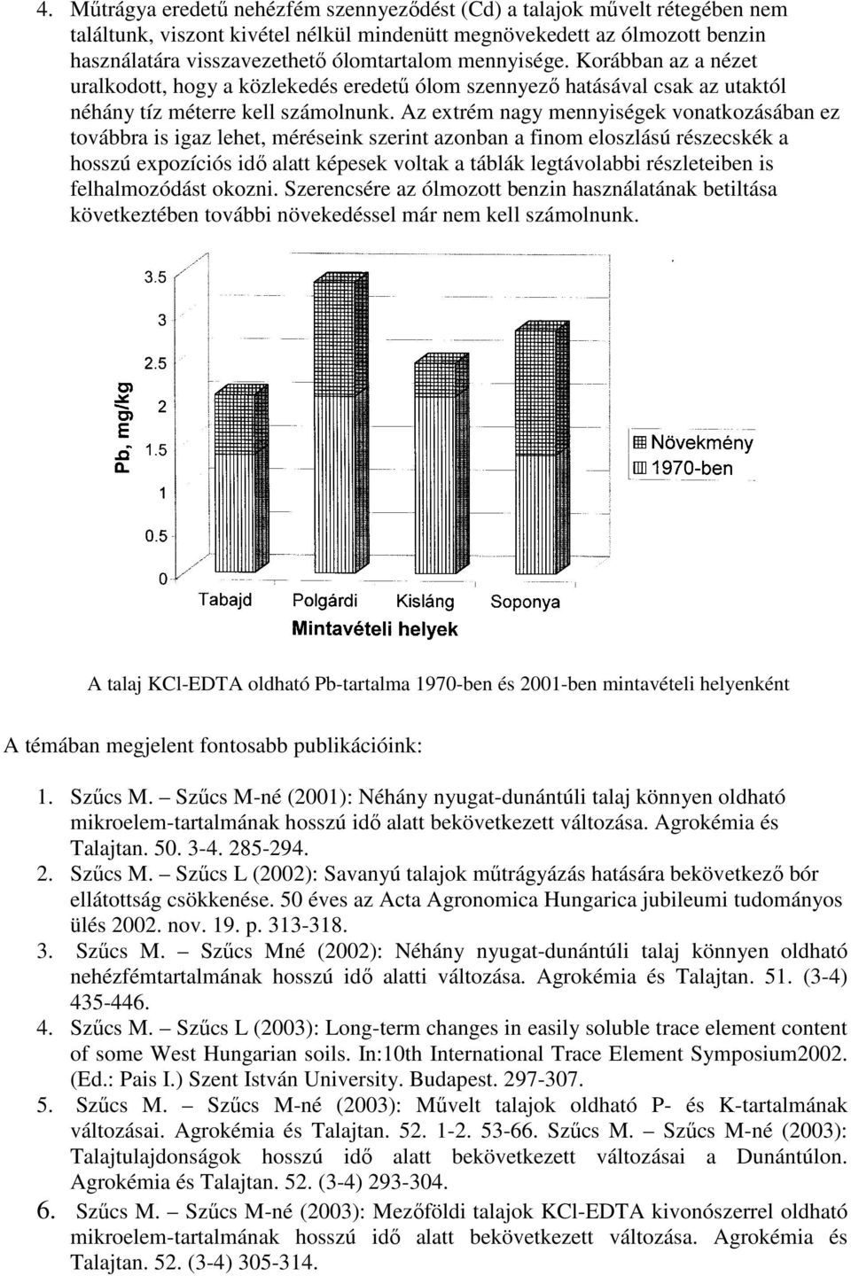 Az extrém nagy mennyiségek vonatkozásában ez továbbra is igaz lehet, méréseink szerint azonban a finom eloszlású részecskék a hosszú expozíciós idı alatt képesek voltak a táblák legtávolabbi