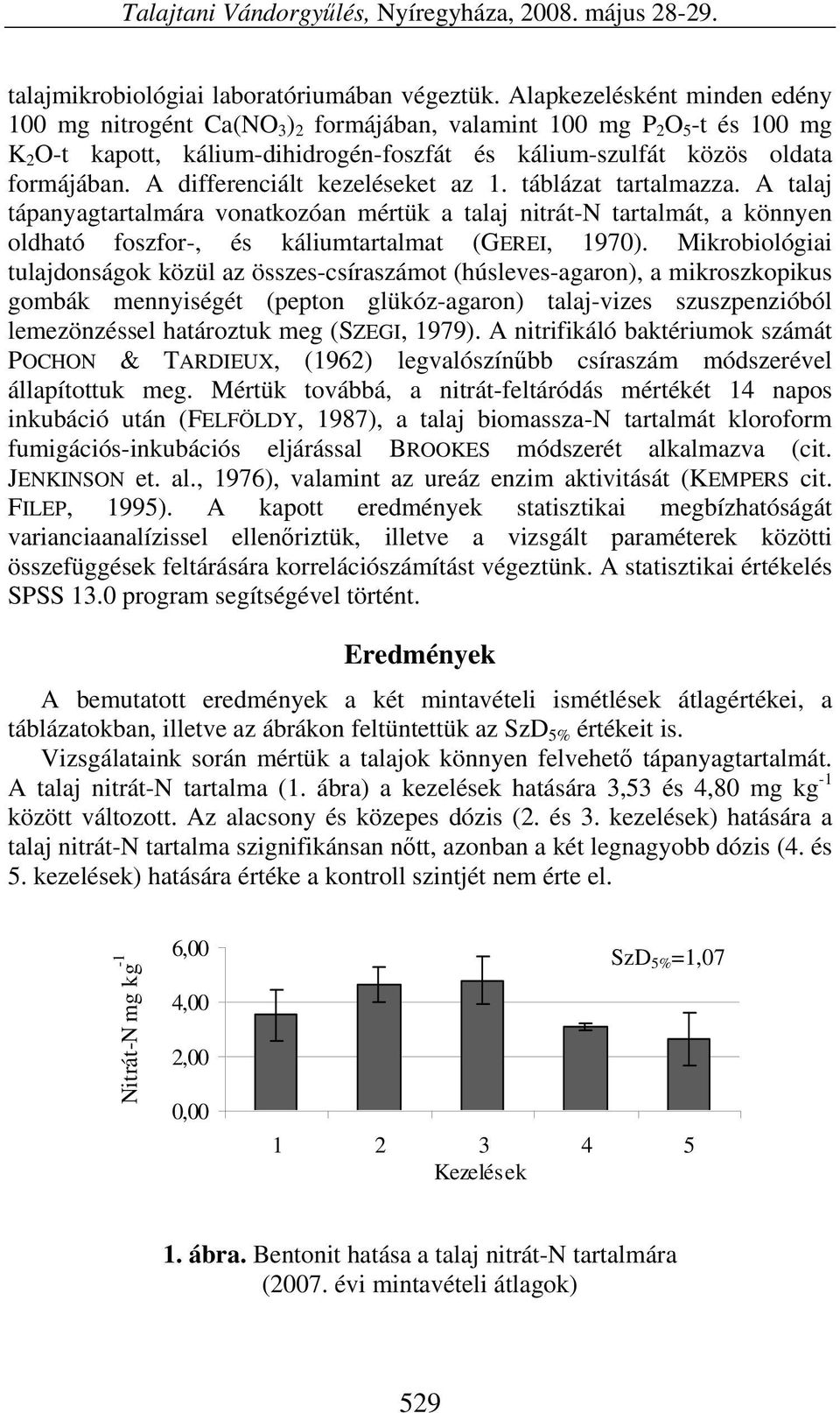 A differenciált kezeléseket az 1. táblázat tartalmazza. A talaj tápanyagtartalmára vonatkozóan mértük a talaj nitrát-n tartalmát, a könnyen oldható foszfor-, és káliumtartalmat (GEREI, 1970).