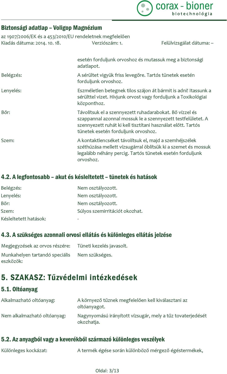 Bő vízzel és szappannal azonnal mossuk le a szennyezett testfelületet. A szennyezett ruhát ki kell tisztítani használat előtt. Tartós tünetek esetén forduljunk orvoshoz.