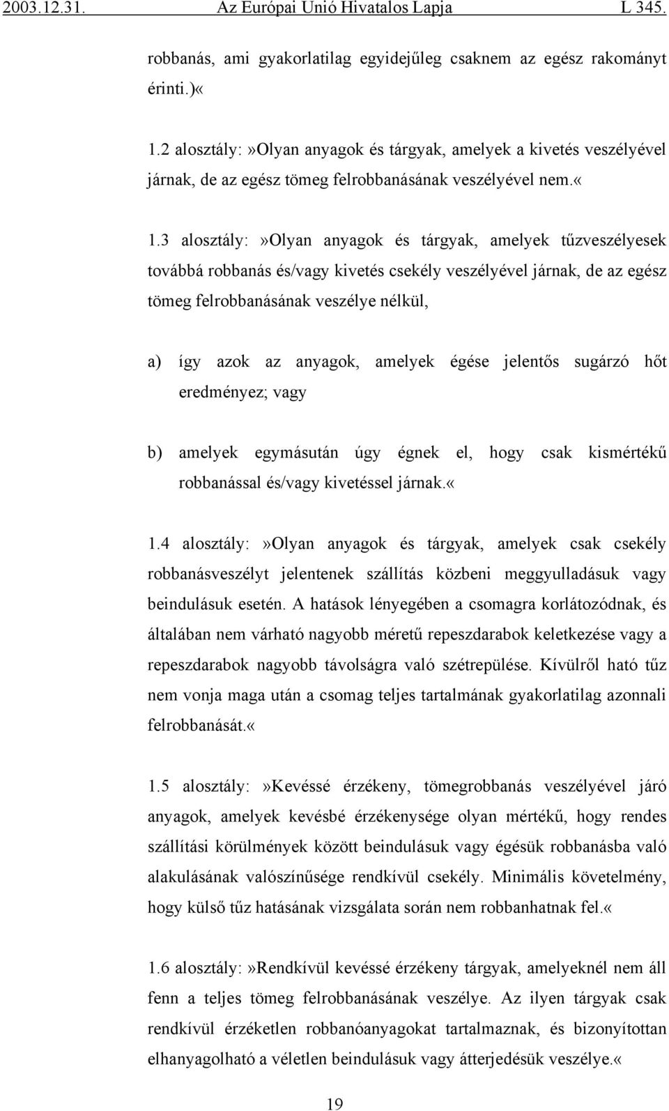 3 alosztály:»olyan anyagok és tárgyak, amelyek tűzveszélyesek továbbá robbanás és/vagy kivetés csekély veszélyével járnak, de az egész tömeg felrobbanásának veszélye nélkül, a) így azok az anyagok,