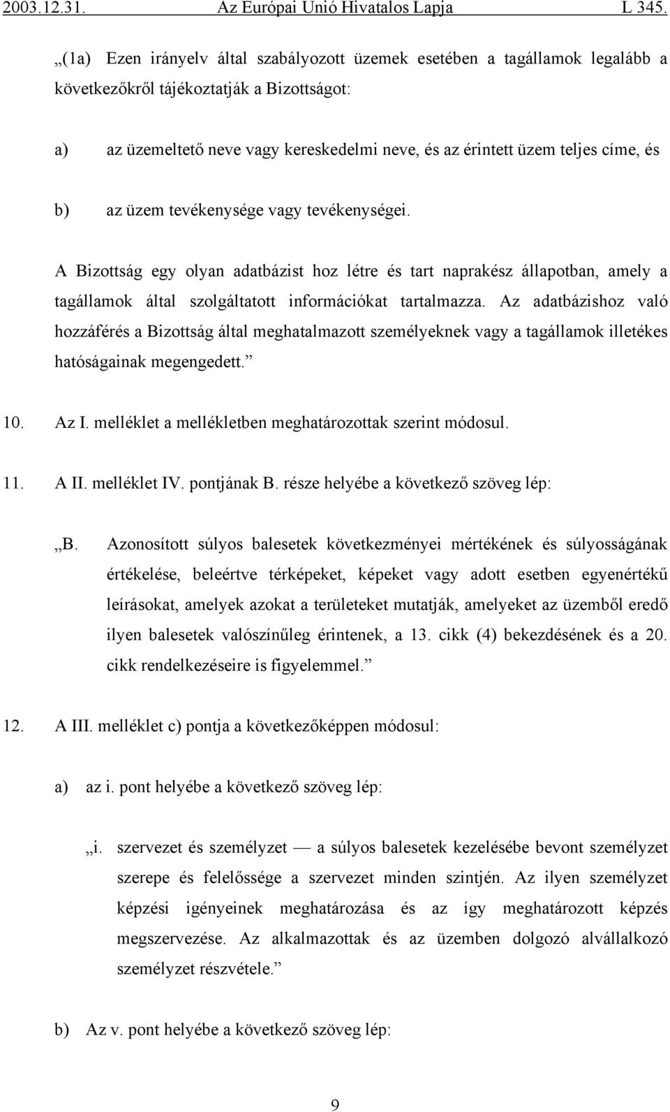 Az adatbázishoz való hozzáférés a Bizottság által meghatalmazott személyeknek vagy a tagállamok illetékes hatóságainak megengedett. 10. Az I. melléklet a mellékletben meghatározottak szerint módosul.