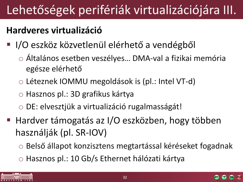 I/O eszköz közvetlen hozzárendelése: - VMware DirectPath I/O néven emlegeti - Gond vele: nem tudjuk az I/O eszköz állapotát elmenteni, így a VM állapotmentése
