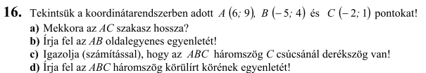 Érettségi feladatok: Koordináta-geometria 1/5 2003. Próba/ 13. Adott egy háromszög három csúcspontja a koordinátáival: A( 4; 4), B(4; 4) és C( 4; 8).