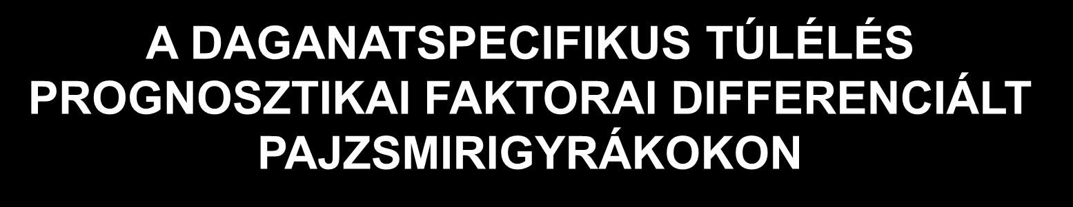 A DAGANATSPECIFIKUS TÚLÉLÉS PROGNOSZTIKAI FAKTORAI DIFFERENCIÁLT PAJZSMIRIGYRÁKOKON Prognosztikai faktor Papillaris carcinoma Follicularis carcinoma Medullaris carcinoma Daganattal összefüggő