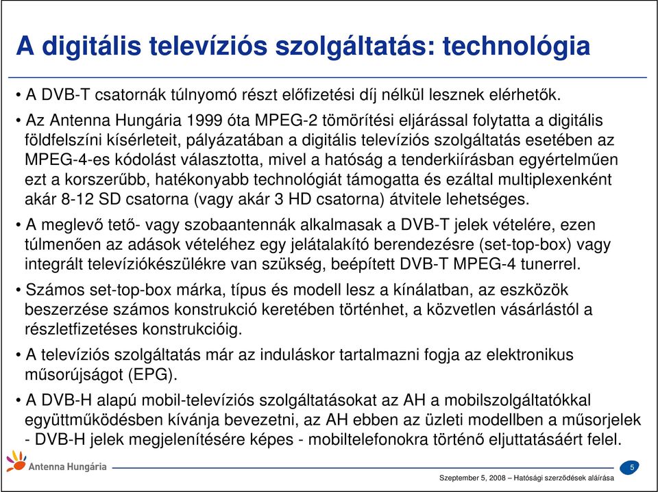 mivel a hatóság a tenderkiírásban egyértelmően ezt a korszerőbb, hatékonyabb technológiát támogatta és ezáltal multiplexenként akár 8-12 SD csatorna (vagy akár 3 HD csatorna) átvitele lehetséges.