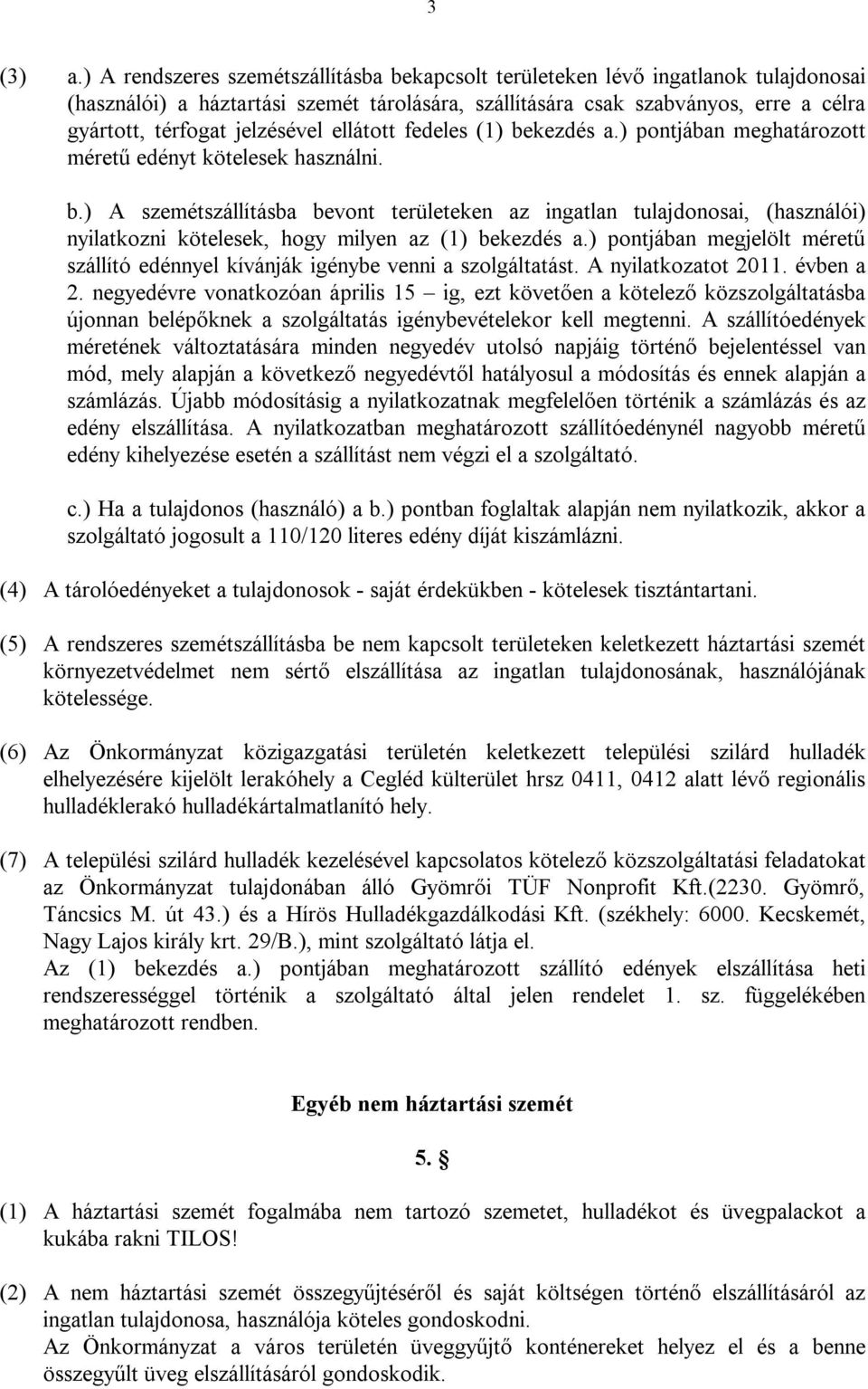jelzésével ellátott fedeles (1) bekezdés a.) pontjában meghatározott méretű edényt kötelesek használni. b.) A szemétszállításba bevont területeken az ingatlan tulajdonosai, (használói) nyilatkozni kötelesek, hogy milyen az (1) bekezdés a.