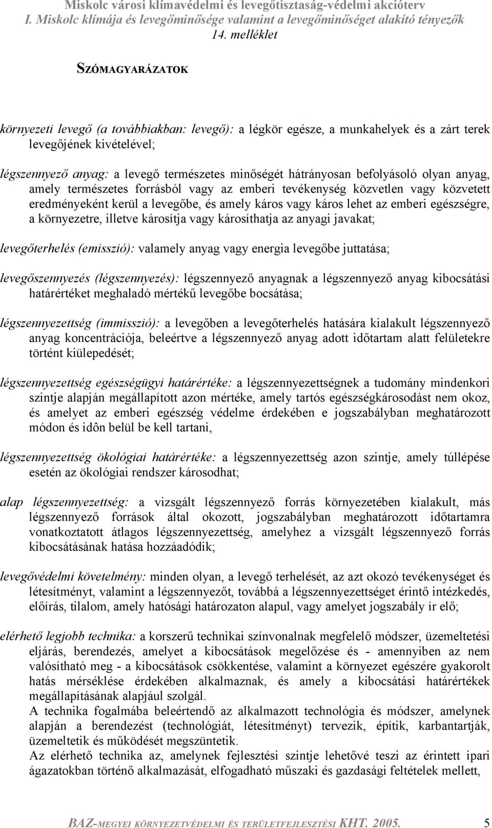 környezetre, illetve károsítja vagy károsíthatja az anyagi javakat; levegőterhelés (emisszió): valamely anyag vagy energia levegőbe juttatása; levegőszennyezés (légszennyezés): légszennyező anyagnak