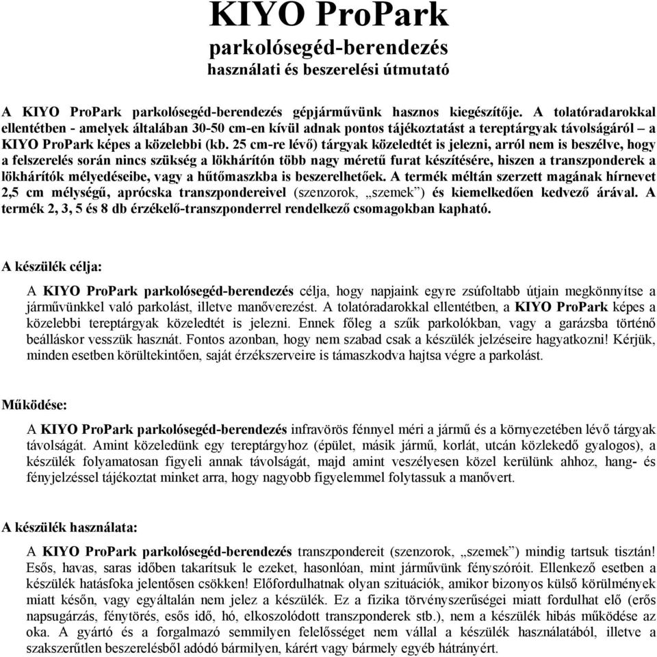 25 cm-re lévő) tárgyak közeledtét is jelezni, arról nem is beszélve, hogy a felszerelés során nincs szükség a lökhárítón több nagy méretű furat készítésére, hiszen a transzponderek a lökhárítók