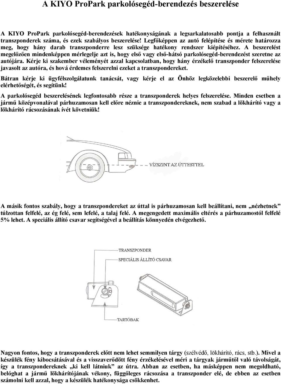 A beszerelést megelőzően mindenképpen mérlegelje azt is, hogy első vagy első-hátsó parkolósegéd-berendezést szeretne az autójára.