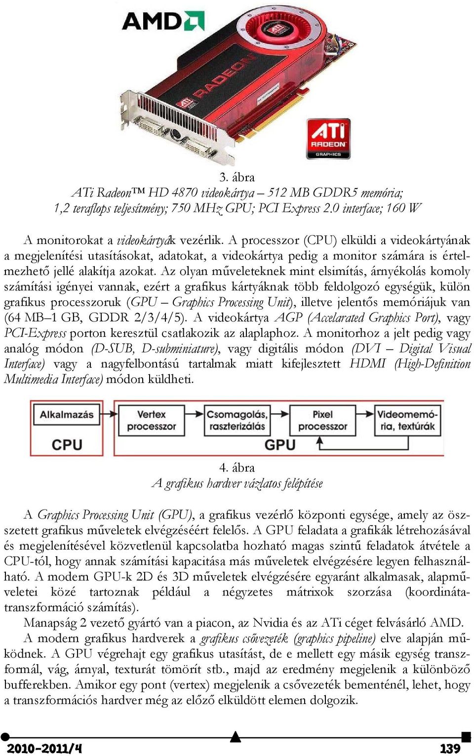 Az olyan műveleteknek mint elsimítás, árnyékolás komoly számítási igényei vannak, ezért a grafikus kártyáknak több feldolgozó egységük, külön grafikus processzoruk (GPU Graphics Processing Unit),