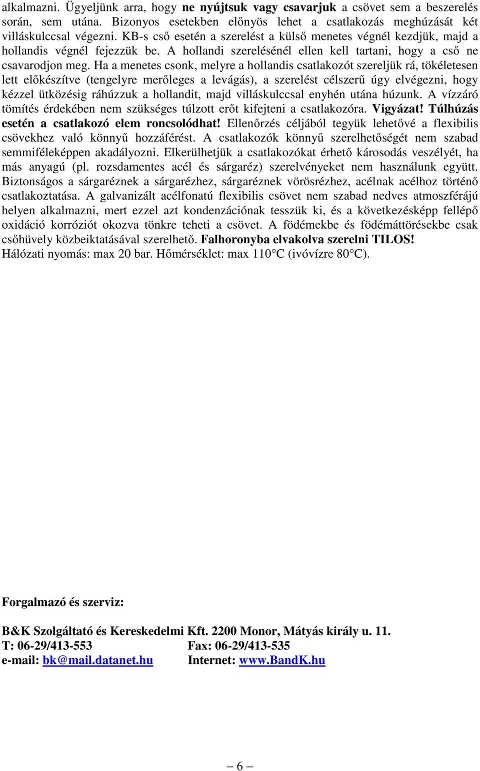 Ha a menetes csonk, melyre a hollandis csatlakozót szereljük rá, tökéletesen lett előkészítve (tengelyre merőleges a levágás), a szerelést célszerű úgy elvégezni, hogy kézzel ütközésig ráhúzzuk a