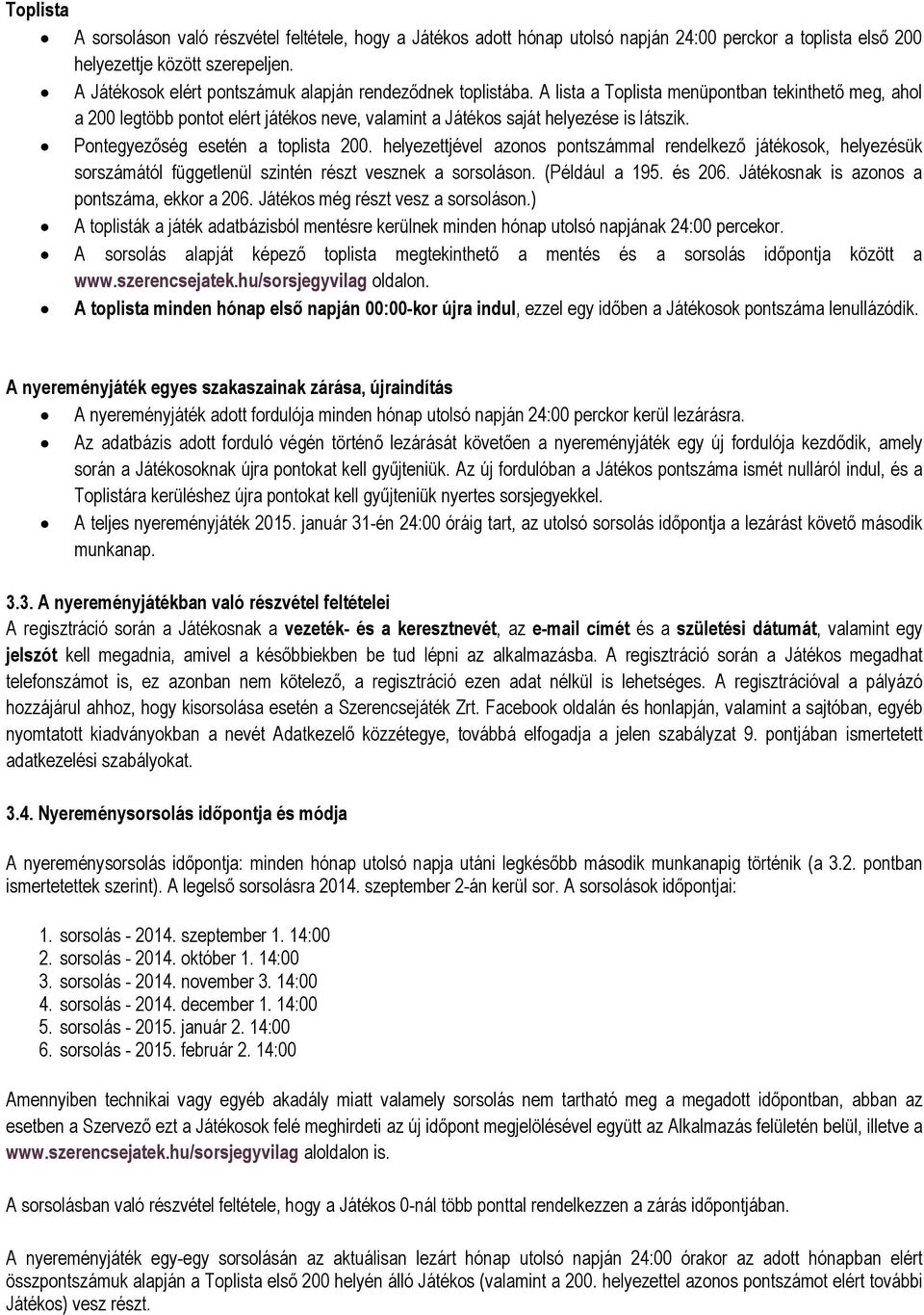 Pontegyezőség esetén a toplista 200. helyezettjével azonos pontszámmal rendelkező játékosok, helyezésük sorszámától függetlenül szintén részt vesznek a sorsoláson. (Például a 195. és 206.