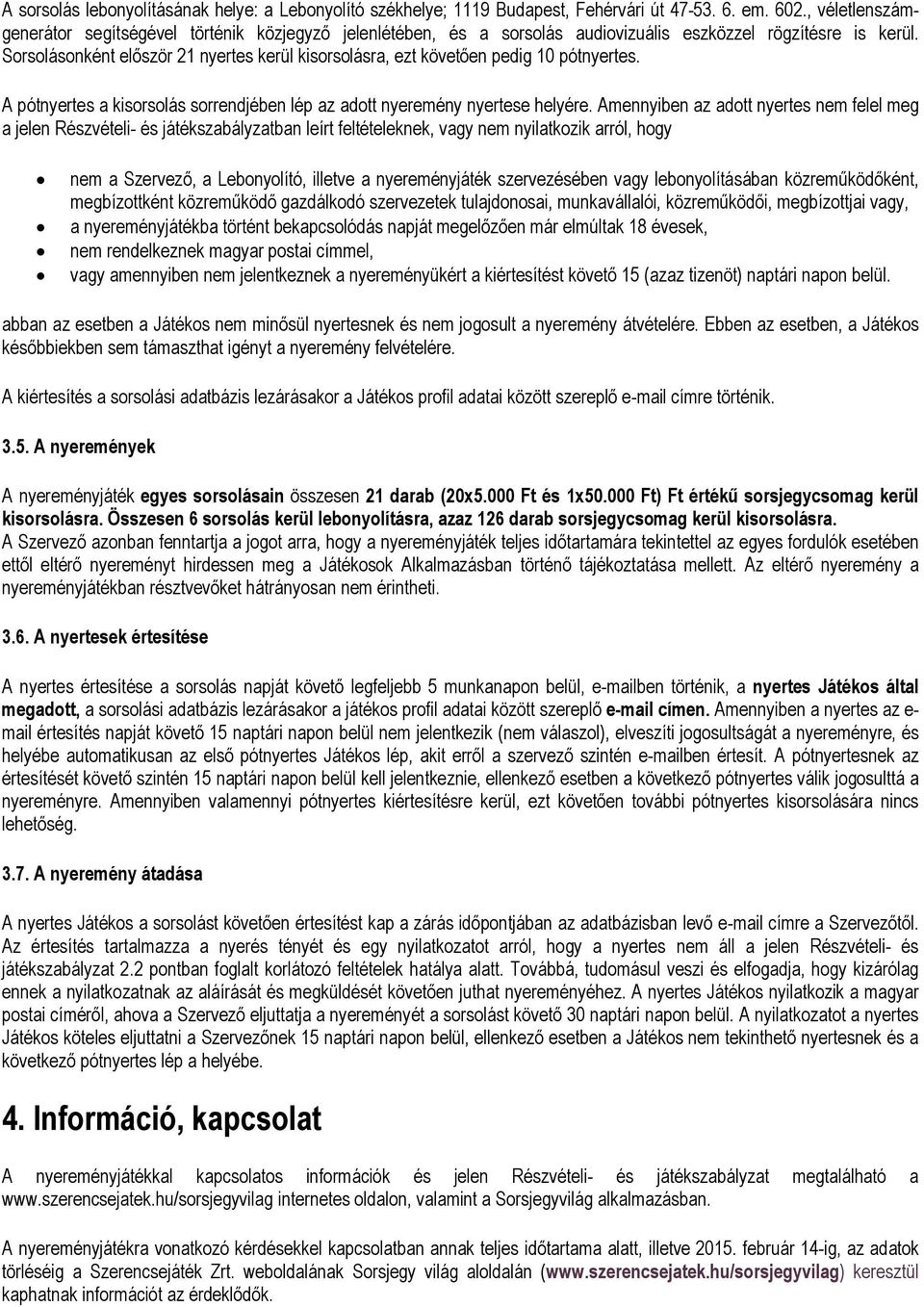 Sorsolásonként először 21 nyertes kerül kisorsolásra, ezt követően pedig 10 pótnyertes. A pótnyertes a kisorsolás sorrendjében lép az adott nyeremény nyertese helyére.