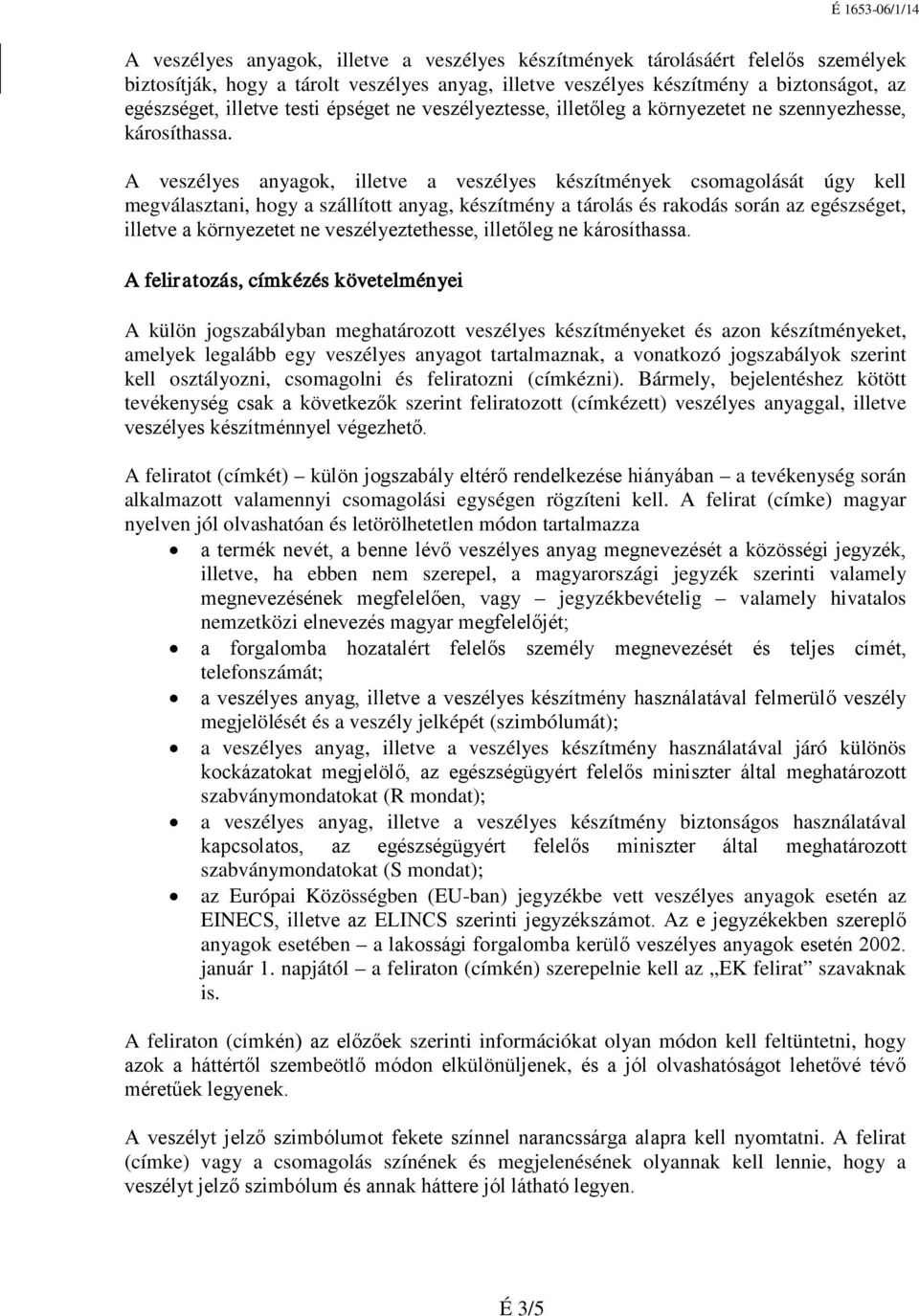 A veszélyes anyagok, illetve a veszélyes készítmények csomagolását úgy kell megválasztani, hogy a szállított anyag, készítmény a tárolás és rakodás során az egészséget, illetve a környezetet ne