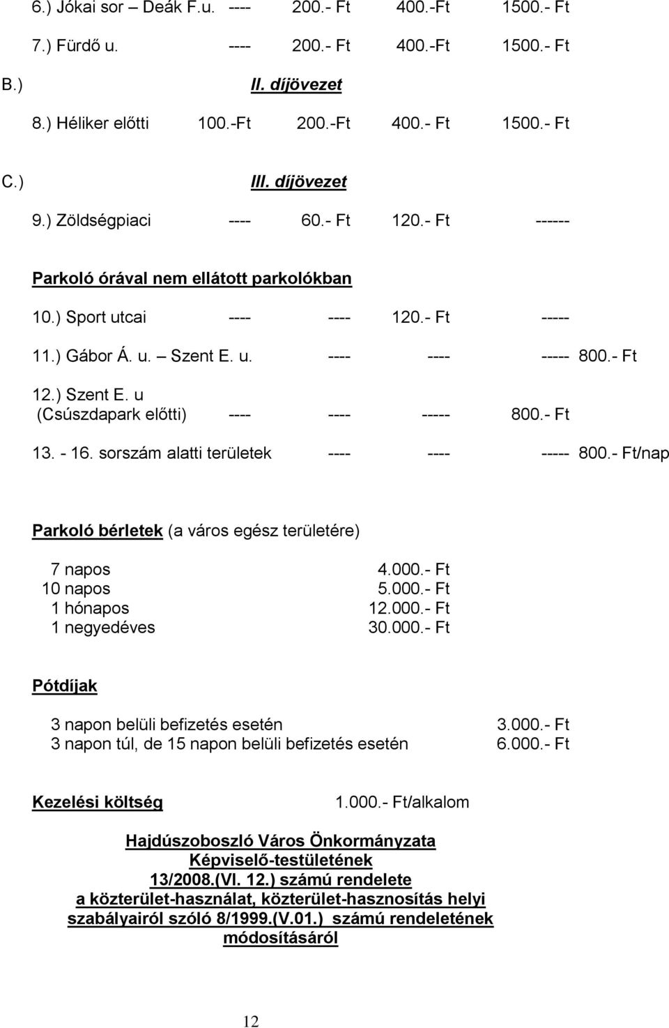 u (Csúszdapark előtti) ---- ---- ----- 800.- Ft 13. - 16. sorszám alatti területek ---- ---- ----- 800.- Ft/nap Parkoló bérletek (a város egész területére) 7 napos 4.000.- Ft 10 napos 5.000.- Ft 1 hónapos 12.