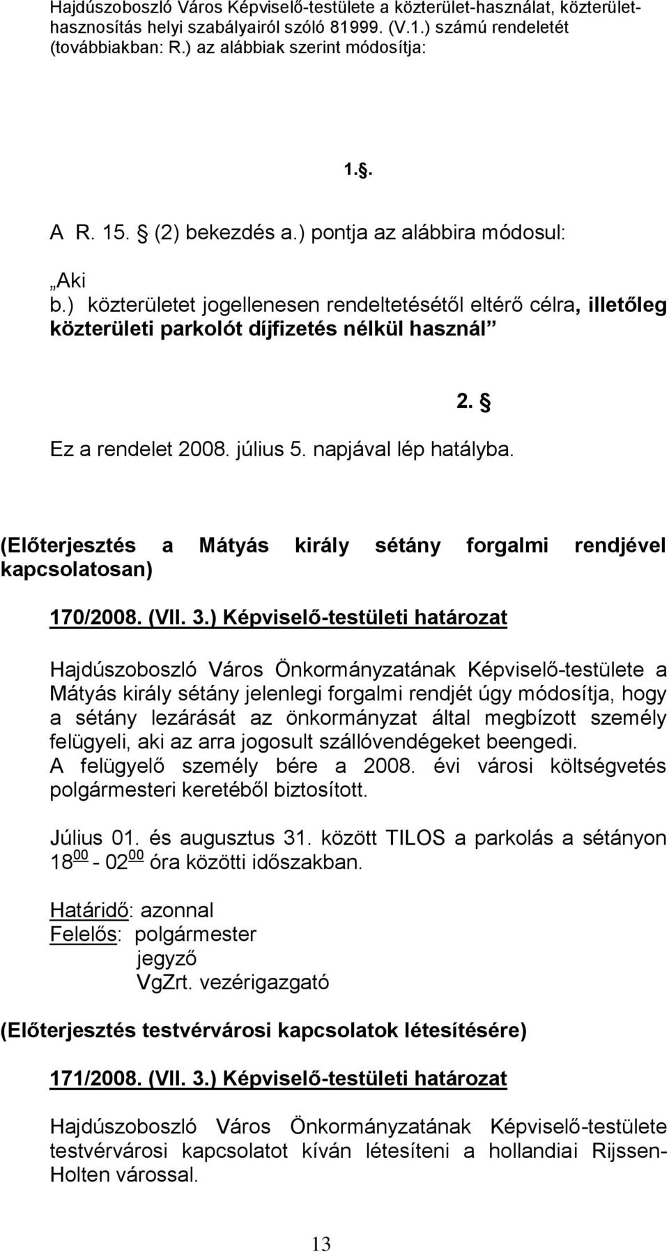 július 5. napjával lép hatályba. (Előterjesztés a Mátyás király sétány forgalmi rendjével kapcsolatosan) 170/2008. (VII. 3.