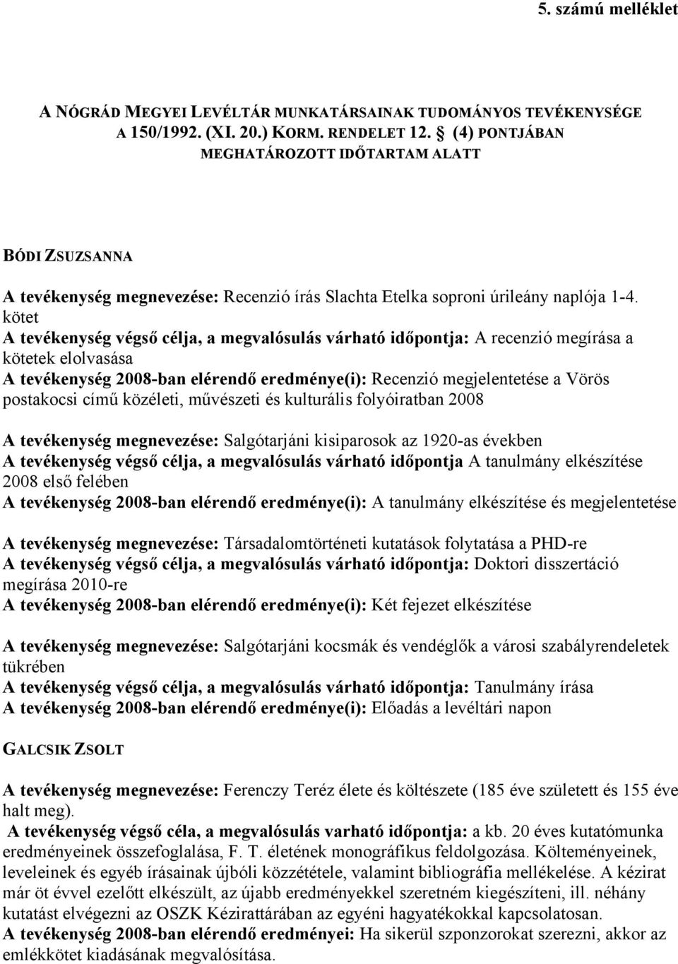 kötet A tevékenység végső célja, a megvalósulás várható időpontja: A recenzió megírása a kötetek elolvasása A tevékenység 2008-ban elérendő eredménye(i): Recenzió megjelentetése a Vörös postakocsi