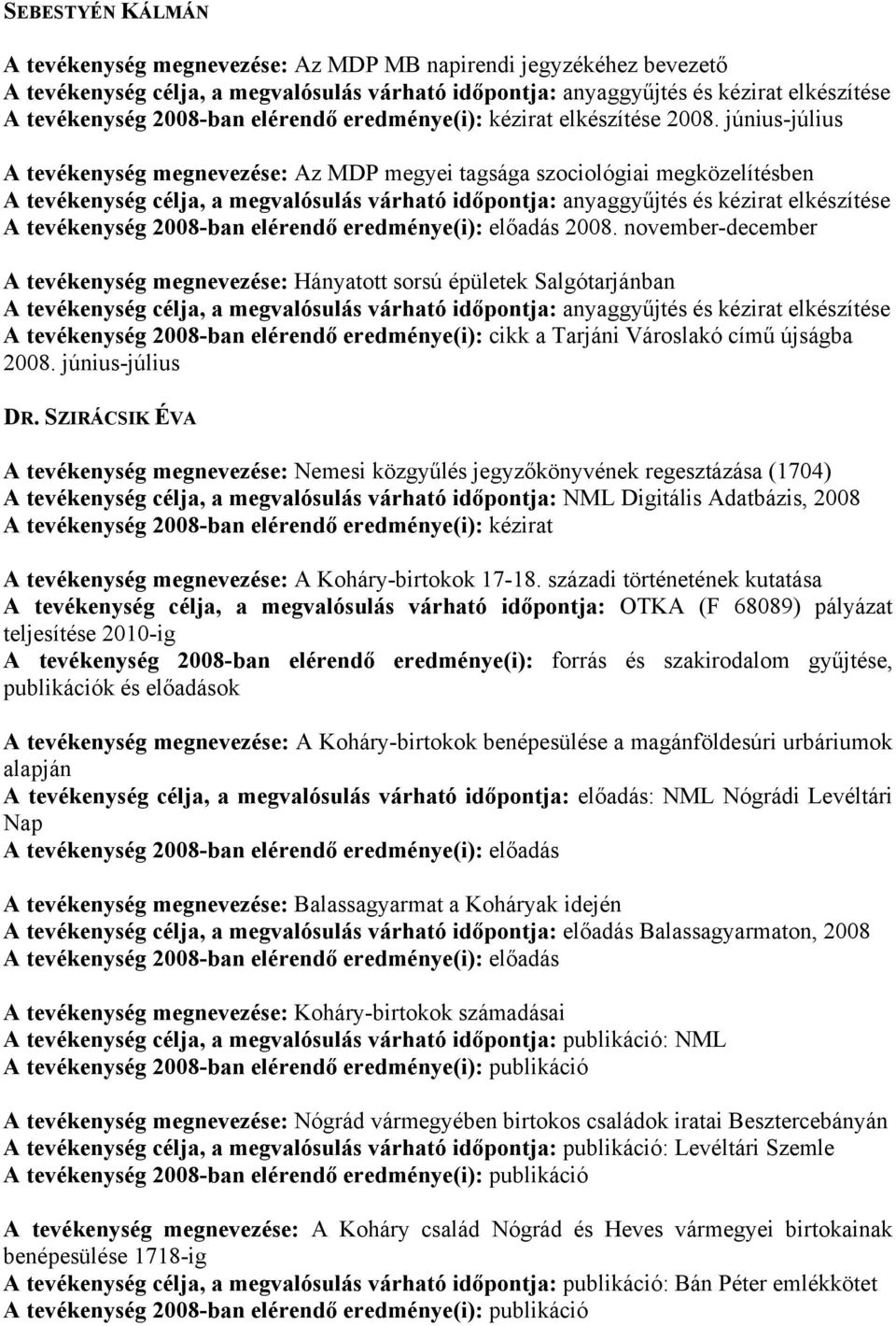 november-december A tevékenység megnevezése: Hányatott sorsú épületek Salgótarjánban A tevékenység 2008-ban elérendő eredménye(i): cikk a Tarjáni Városlakó című újságba 2008. június-július DR.