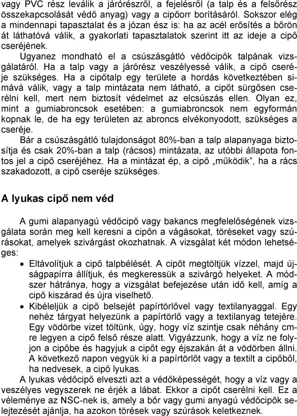 Ugyanez mondható el a csúszásgátló védőcipők talpának vizsgálatáról. Ha a talp vagy a járórész veszélyessé válik, a cipő cseréje szükséges.