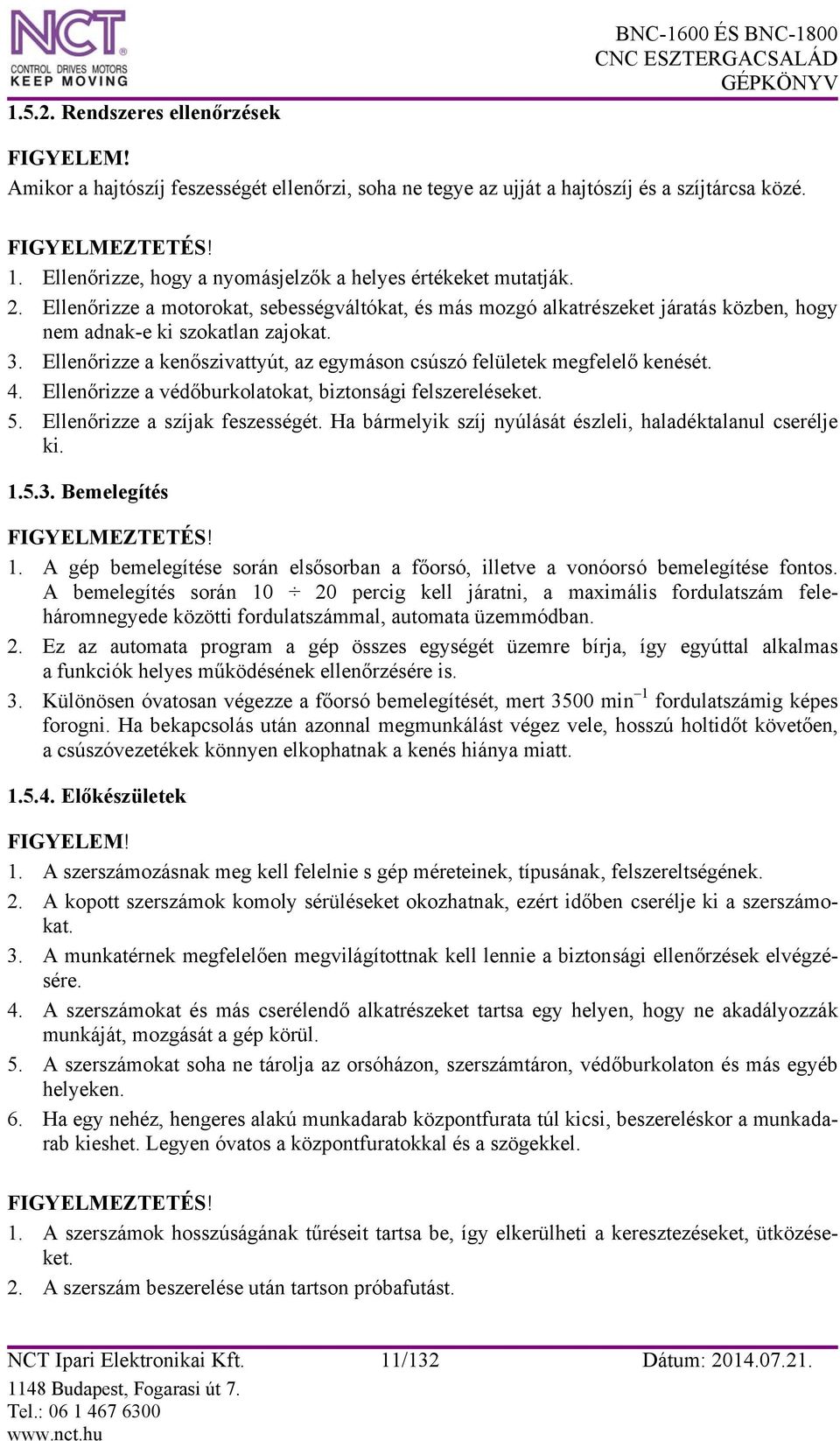 Ellenőrizze a kenőszivattyút, az egymáson csúszó felületek megfelelő kenését. 4. Ellenőrizze a védőburkolatokat, biztonsági felszereléseket. 5. Ellenőrizze a szíjak feszességét.