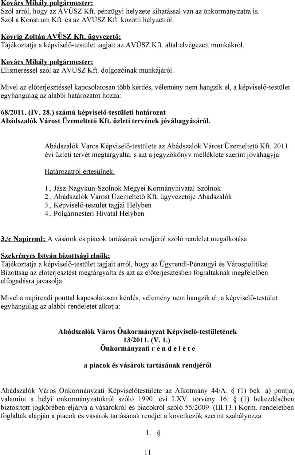 Mivel az előterjesztéssel kapcsolatosan több kérdés, vélemény nem hangzik el, a képviselő-testület egyhangúlag az alábbi határozatot hozza: 68/2011. (IV. 28.