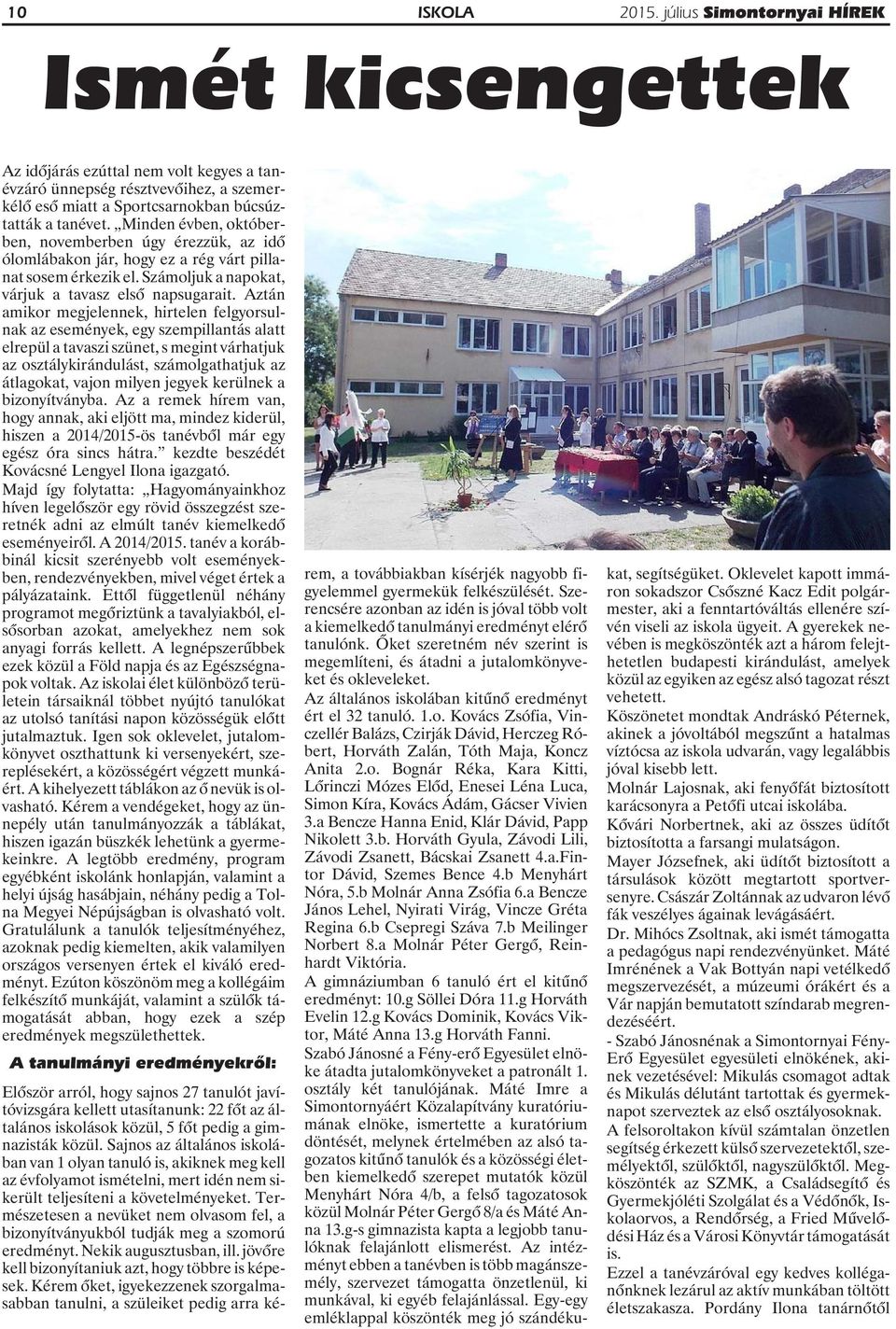 Aztán amikor megjelennek, hirtelen felgyorsulnak az események, egy szempillantás alatt elrepül a tavaszi szünet, s megint várhatjuk az osztálykirándulást, számolgathatjuk az átlagokat, vajon milyen