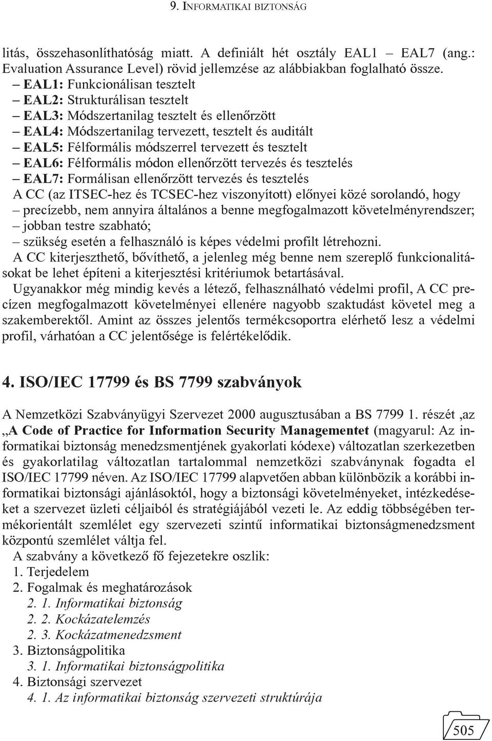 tesztelt EAL6: Félformális módon ellenõrzött tervezés és tesztelés EAL7: Formálisan ellenõrzött tervezés és tesztelés A CC (az ITSEC-hez és TCSEC-hez viszonyított) elõnyei közé sorolandó, hogy
