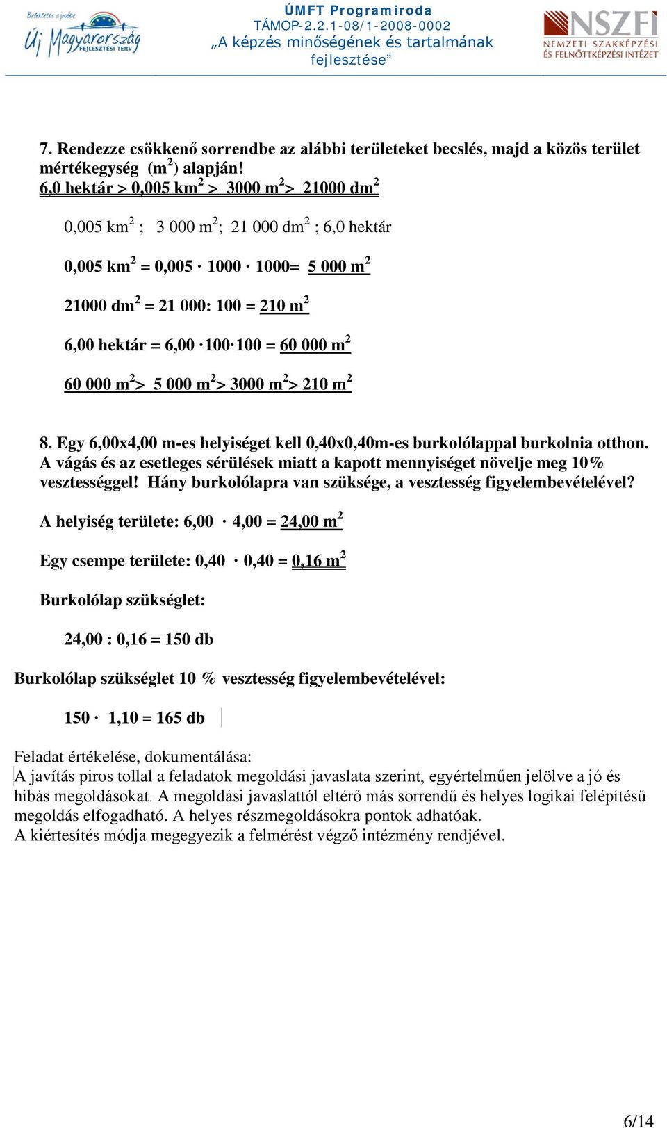 000 m > 3000 m > 10 m 8. Egy 6,00x4,00 m-es helyiséget kell 0,40x0,40m-es burkolólappal burkolnia otthon. A vágás és az esetleges sérülések miatt a kapott mennyiséget növelje meg 10% vesztességgel!