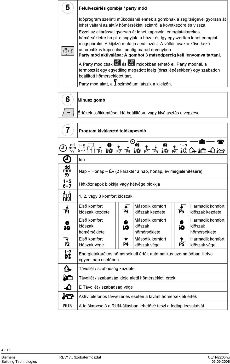 A váltás csak a következő automatikus kapcsolási pontig marad érvényben. Party mód aktiválása: A gombot 3 másodpercig kell lenyomva tartani. A Party mód csak és módokban érhető el.