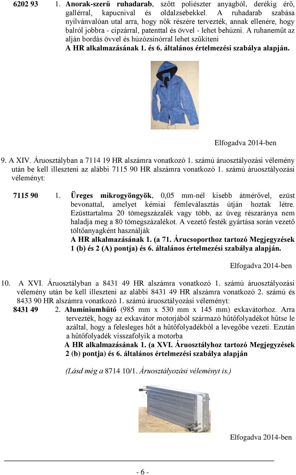 A ruhaneműt az alján bordás övvel és húzózsinórral lehet szűkíteni 9. A XIV. Áruosztályban a 7114 19 HR alszámra vonatkozó 1.