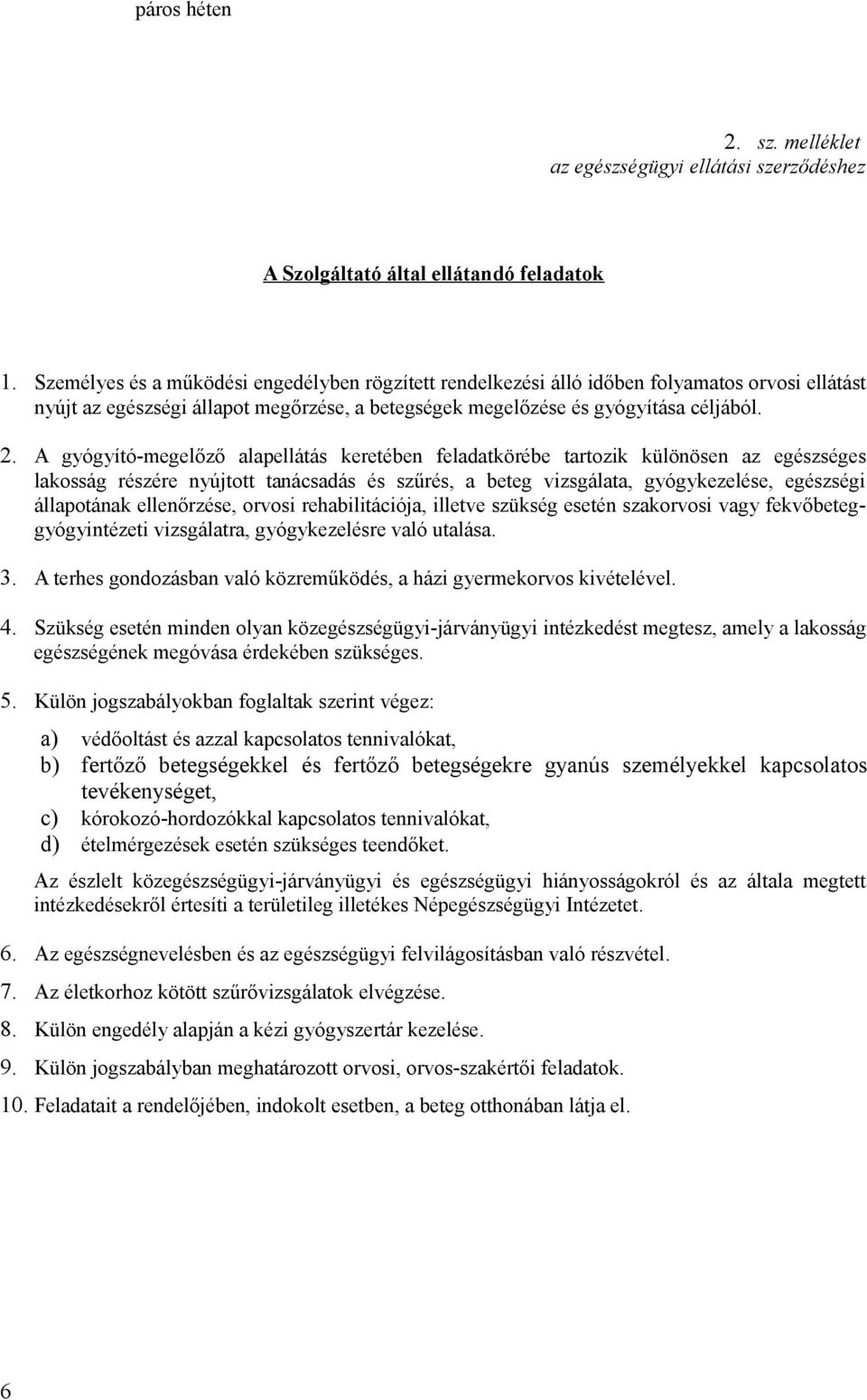 A gyógyító-megelőző alapellátás keretében feladatkörébe tartozik különösen az egészséges lakosság részére nyújtott tanácsadás és szűrés, a beteg vizsgálata, gyógykezelése, egészségi állapotának