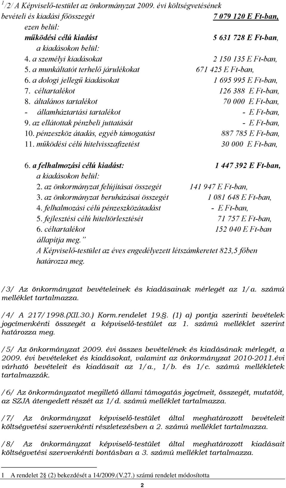 általános tartalékot 70 000 E Ft-ban, - államháztartási tartalékot - E Ft-ban, 9. az ellátottak pénzbeli juttatását - E Ft-ban, 10. pénzeszköz átadás, egyéb támogatást 887 785 E Ft-ban, 11.