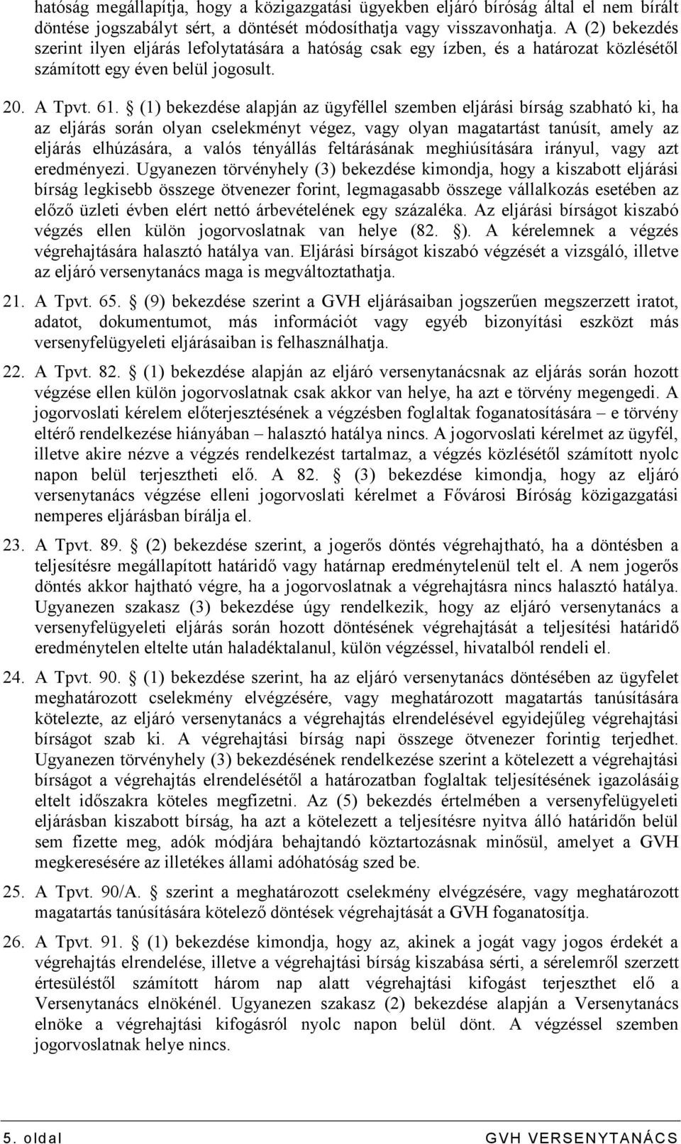 (1) bekezdése alapján az ügyféllel szemben eljárási bírság szabható ki, ha az eljárás során olyan cselekményt végez, vagy olyan magatartást tanúsít, amely az eljárás elhúzására, a valós tényállás