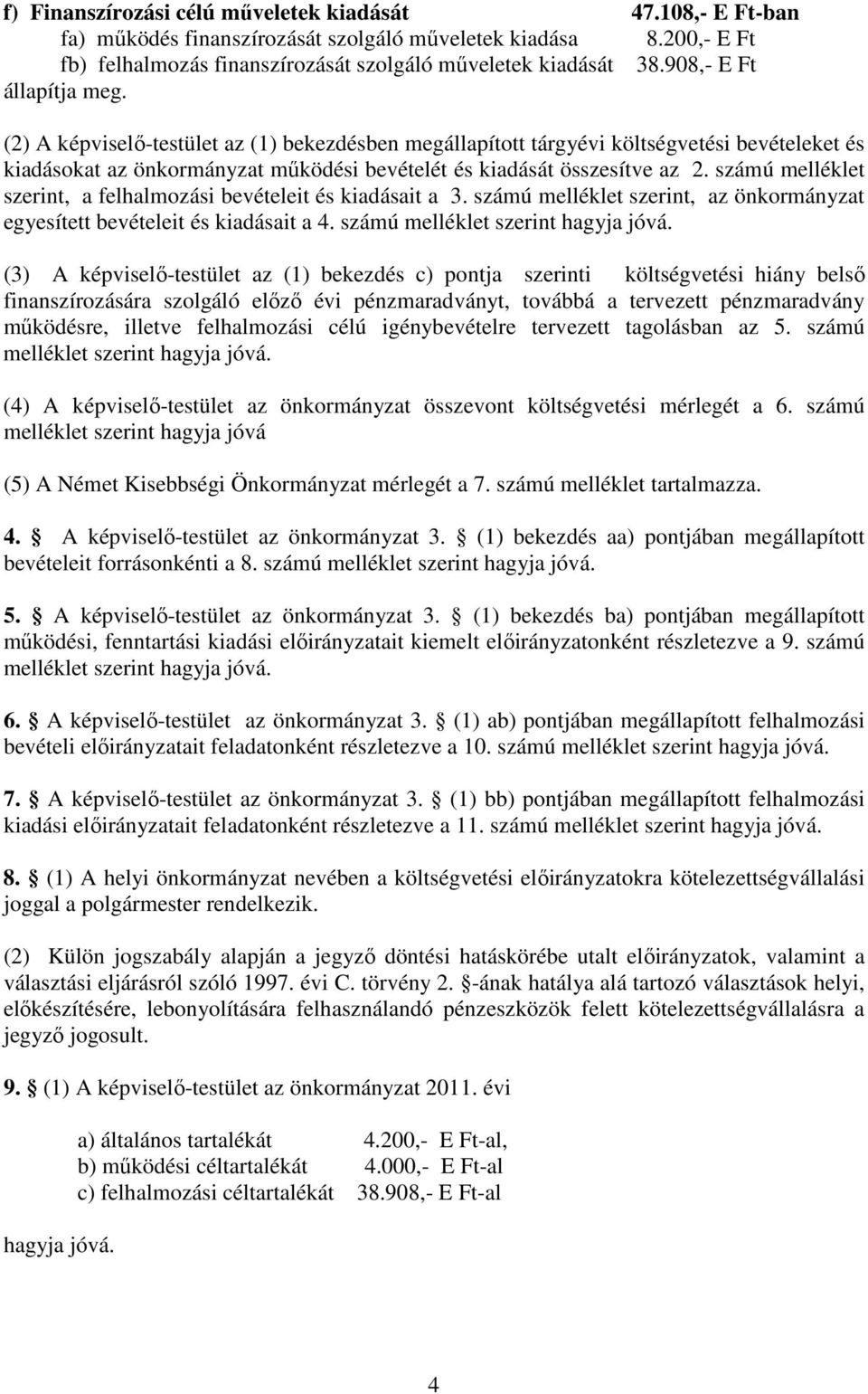 számú melléklet szerint, a felhalmozási bevételeit és kiadásait a 3. számú melléklet szerint, az önkormányzat egyesített bevételeit és kiadásait a 4. számú melléklet szerint hagyja jóvá.