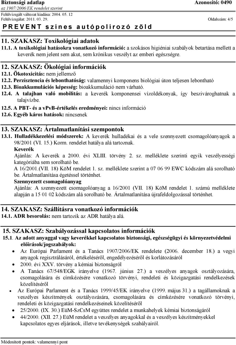 Bioakkumulációs képesség: bioakkumuláció nem várható. 12.4. A talajban való mobilitás: a keverék komponensei vízoldékonyak, így beszivároghatnak a talajvízbe. 12.5.