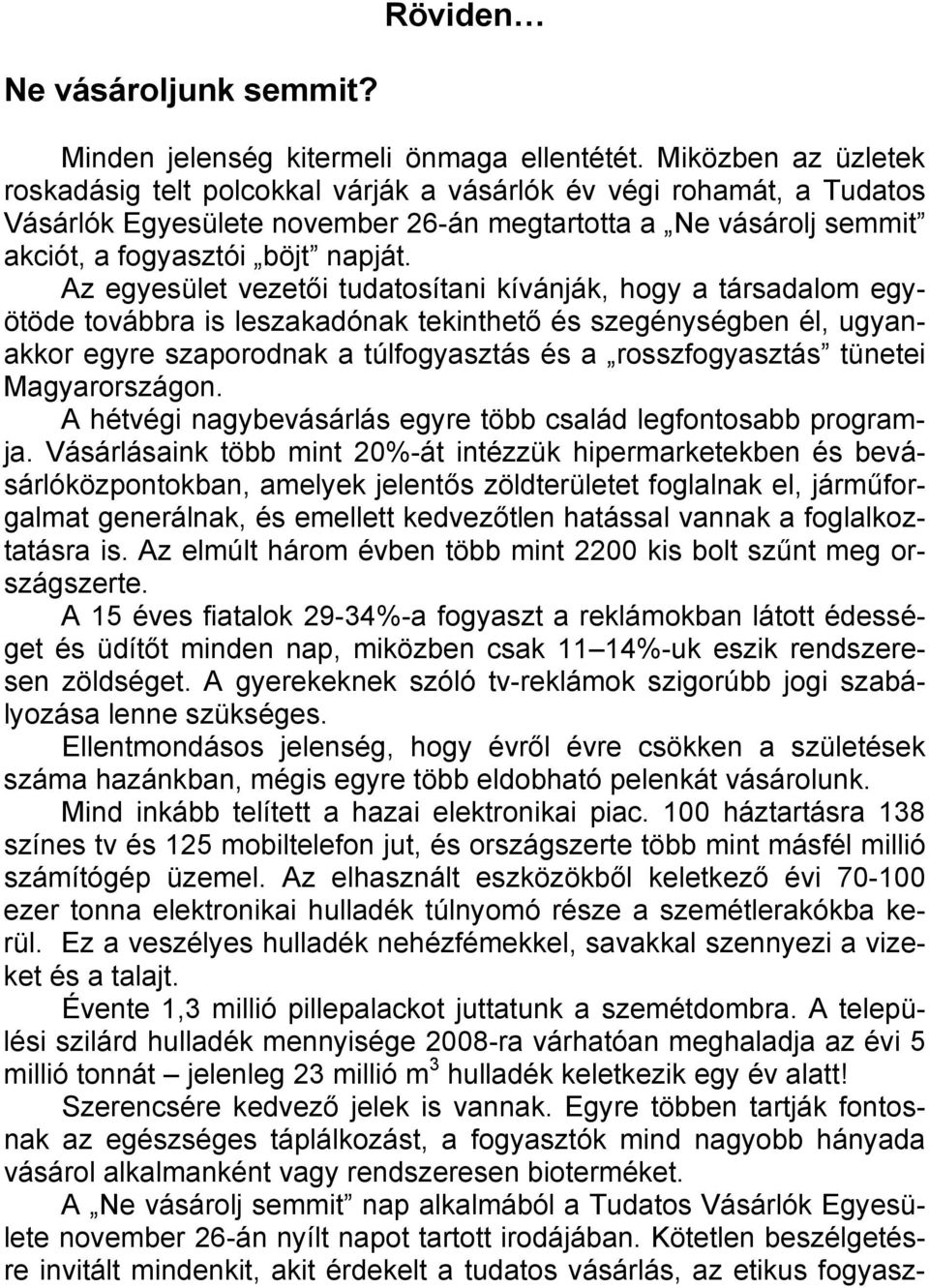 Az egyesület vezetői tudatosítani kívánják, hogy a társadalom egyötöde továbbra is leszakadónak tekinthető és szegénységben él, ugyanakkor egyre szaporodnak a túlfogyasztás és a rosszfogyasztás