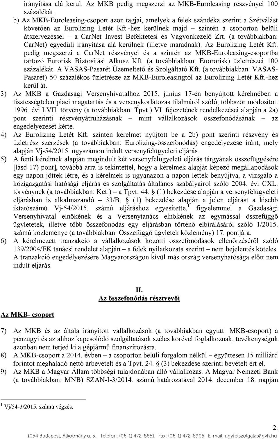 -hez kerülnek majd szintén a csoporton belüli átszervezéssel a CarNet Invest Befektetési és Vagyonkezelő Zrt. (a továbbiakban: CarNet) egyedüli irányítása alá kerülnek (illetve maradnak).