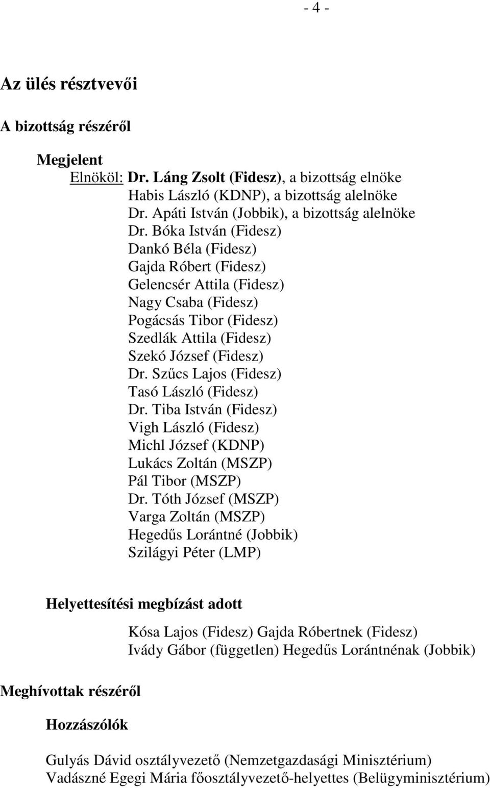 Bóka István (Fidesz) Dankó Béla (Fidesz) Gajda Róbert (Fidesz) Gelencsér Attila (Fidesz) Nagy Csaba (Fidesz) Pogácsás Tibor (Fidesz) Szedlák Attila (Fidesz) Szekó József (Fidesz) Dr.