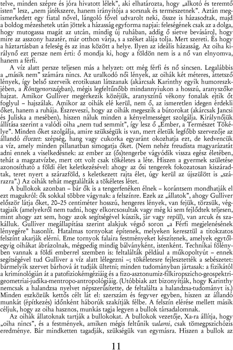 magát az utcán, mindig új ruhában, addig ő sietve bevásárol, hogy mire az asszony hazatér, már otthon várja, s a széket alája tolja. Mert szereti.