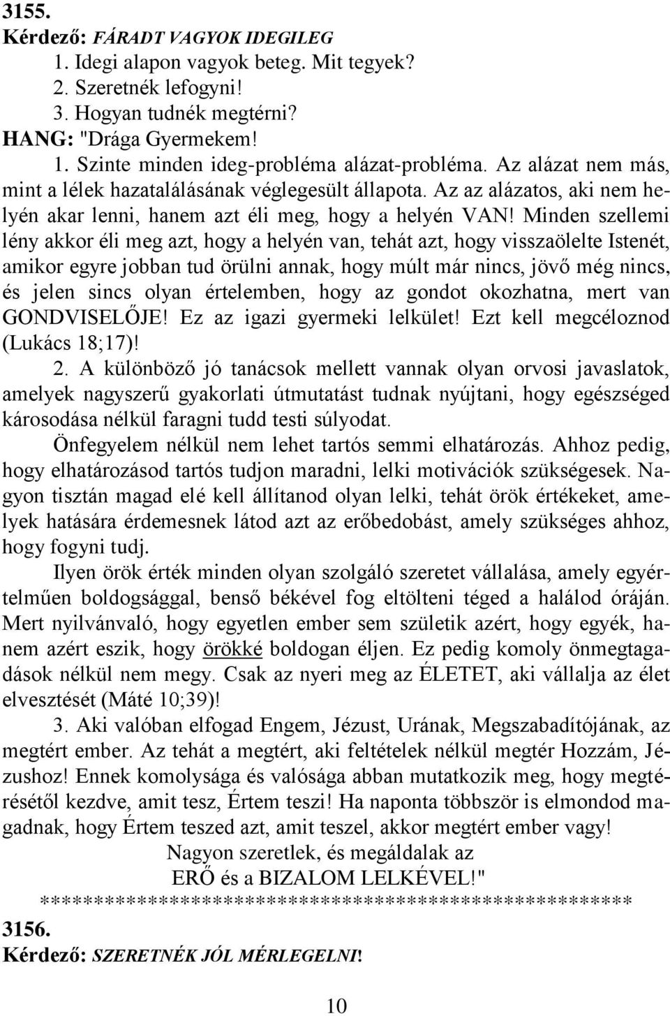 Minden szellemi lény akkor éli meg azt, hogy a helyén van, tehát azt, hogy visszaölelte Istenét, amikor egyre jobban tud örülni annak, hogy múlt már nincs, jövő még nincs, és jelen sincs olyan