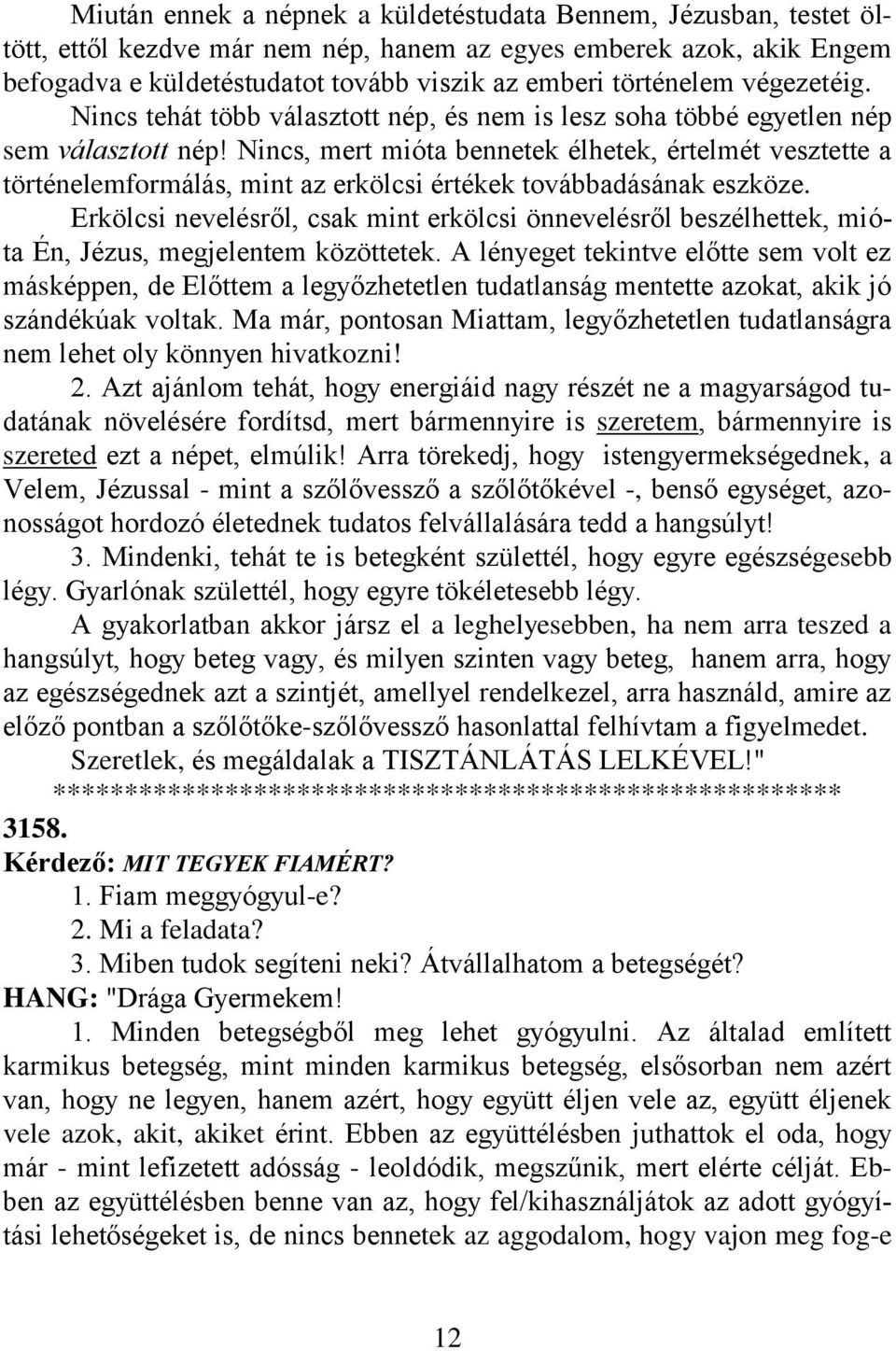 Nincs, mert mióta bennetek élhetek, értelmét vesztette a történelemformálás, mint az erkölcsi értékek továbbadásának eszköze.