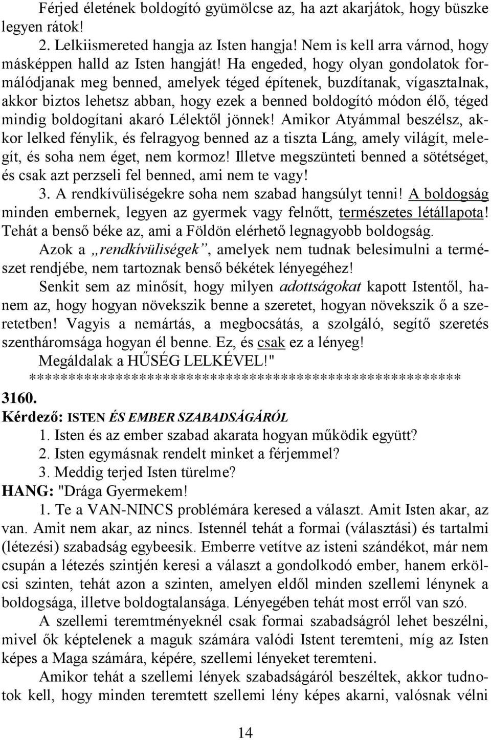 boldogítani akaró Lélektől jönnek! Amikor Atyámmal beszélsz, akkor lelked fénylik, és felragyog benned az a tiszta Láng, amely világít, melegít, és soha nem éget, nem kormoz!