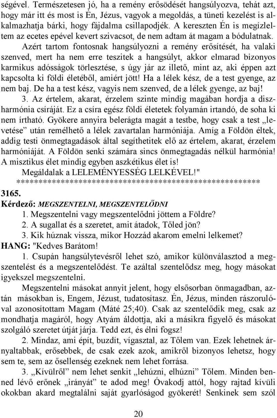 Azért tartom fontosnak hangsúlyozni a remény erősítését, ha valaki szenved, mert ha nem erre teszitek a hangsúlyt, akkor elmarad bizonyos karmikus adósságok törlesztése, s úgy jár az illető, mint az,