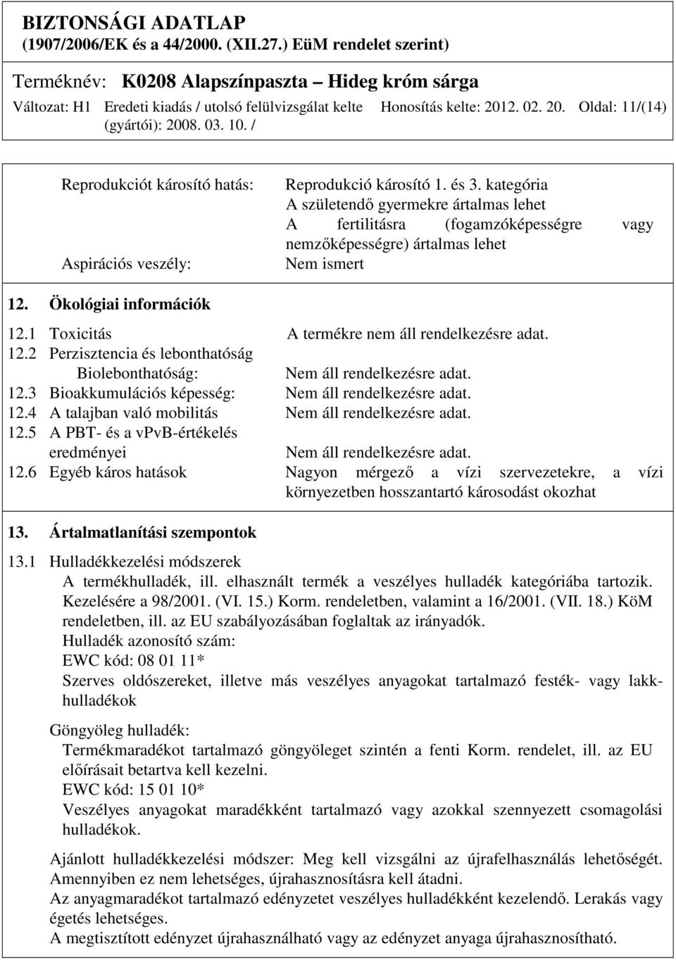 1 Toxicitás A termékre nem áll rendelkezésre adat. 12.2 Perzisztencia és lebonthatóság Biolebonthatóság: Nem áll rendelkezésre adat. 12.3 Bioakkumulációs képesség: Nem áll rendelkezésre adat. 12.4 A talajban való mobilitás Nem áll rendelkezésre adat.