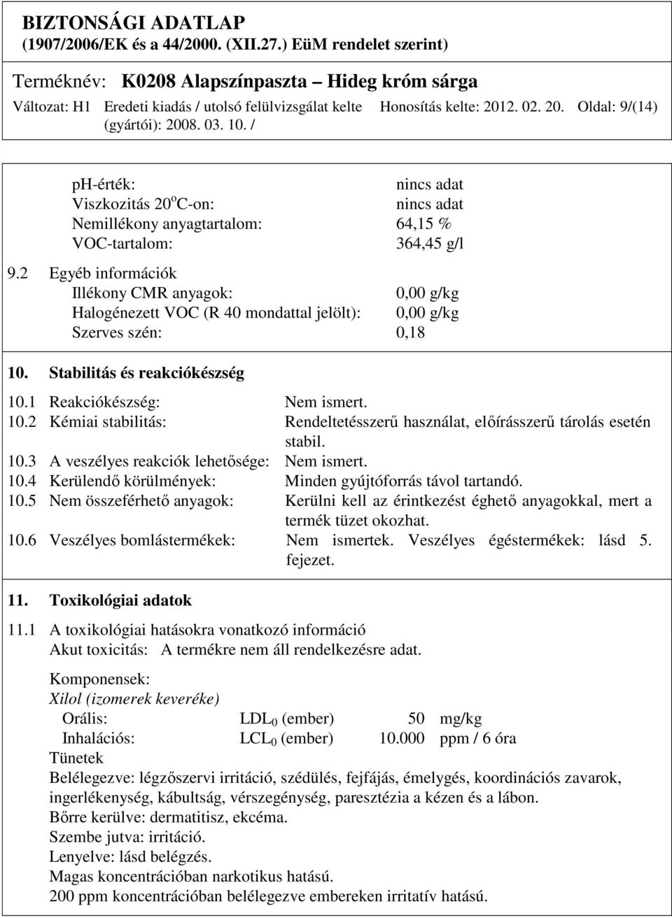 Stabilitás és reakciókészség 10.1 Reakciókészség: Nem ismert. 10.2 Kémiai stabilitás: Rendeltetésszerű használat, előírásszerű tárolás esetén stabil. 10.3 A veszélyes reakciók lehetősége: Nem ismert.
