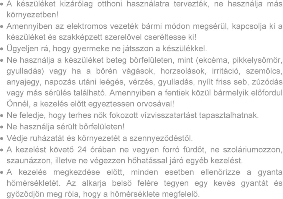 Ne használja a készüléket beteg bőrfelületen, mint (ekcéma, pikkelysömör, gyulladás) vagy ha a bőrén vágások, horzsolások, irritáció, szemölcs, anyajegy, napozás utáni leégés, vérzés, gyulladás,